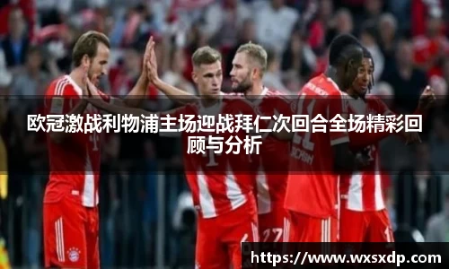 欧冠激战利物浦主场迎战拜仁次回合全场精彩回顾与分析