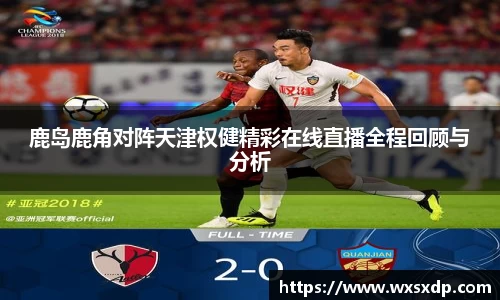 鹿岛鹿角对阵天津权健精彩在线直播全程回顾与分析